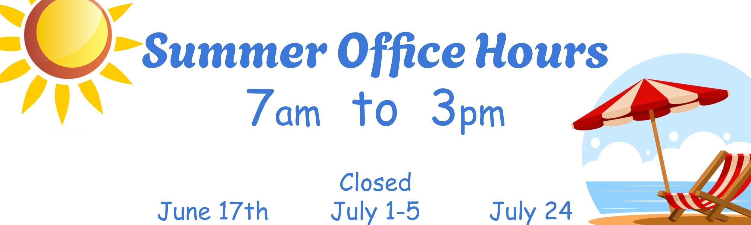 Summer Office Hours are 7 am until 3 pm. Our school will be closed the following dates: June 17th, July 1st to the 5th, and July 24th